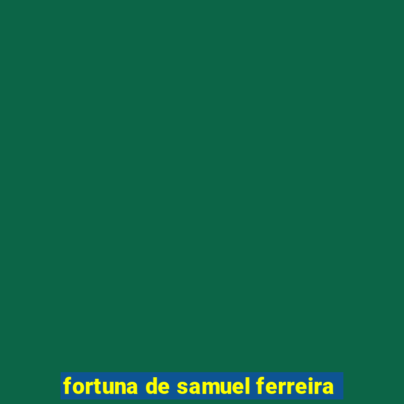 fortuna de samuel ferreira